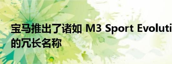 宝马推出了诸如 M3 Sport Evolution 之类的冗长名称