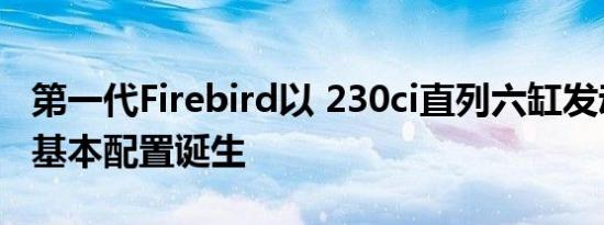 第一代Firebird以 230ci直列六缸发动机作为基本配置诞生