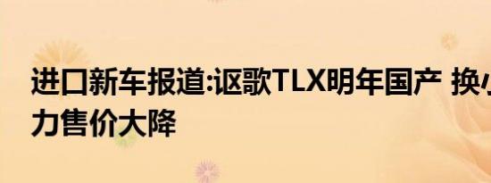 进口新车报道:讴歌TLX明年国产 换小排量动力售价大降