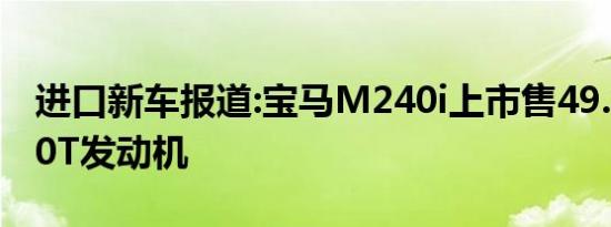 进口新车报道:宝马M240i上市售49.8万 搭3.0T发动机