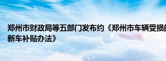 郑州市财政局等五部门发布约《郑州市车辆受损的车主购置新车补贴办法》