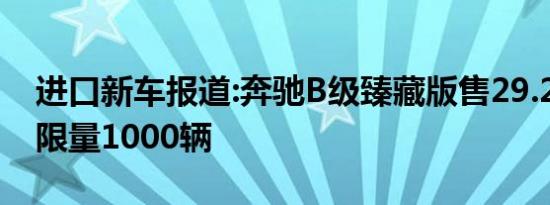 进口新车报道:奔驰B级臻藏版售29.2万 全球限量1000辆