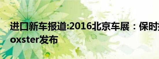 进口新车报道:2016北京车展：保时捷718 Boxster发布