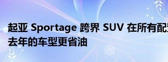 起亚 Sportage 跨界 SUV 在所有配置中都比去年的车型更省油