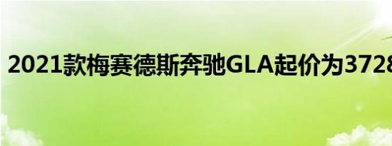 2021款梅赛德斯奔驰GLA起价为37280美元