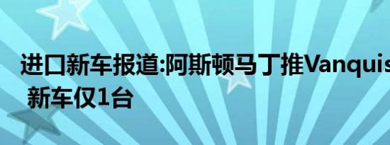 进口新车报道:阿斯顿马丁推Vanquish特别版 新车仅1台