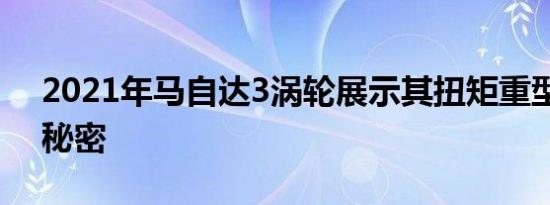 2021年马自达3涡轮展示其扭矩重型发动机秘密