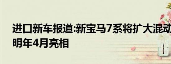 进口新车报道:新宝马7系将扩大混动阵容 或明年4月亮相