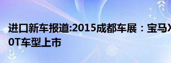 进口新车报道:2015成都车展：宝马X5/X6 2.0T车型上市