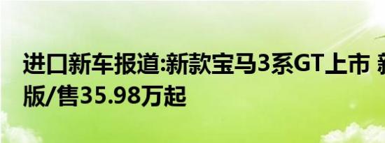 进口新车报道:新款宝马3系GT上市 新增曜夜版/售35.98万起