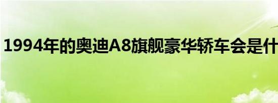 1994年的奥迪A8旗舰豪华轿车会是什么样子