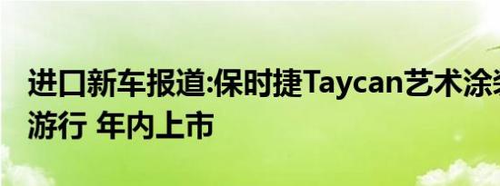 进口新车报道:保时捷Taycan艺术涂装车魔都游行 年内上市