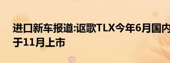 进口新车报道:讴歌TLX今年6月国内首发 将于11月上市