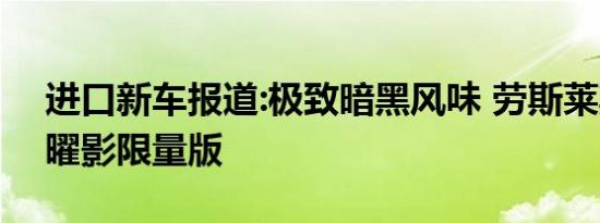 进口新车报道:极致暗黑风味 劳斯莱斯魅影/曜影限量版