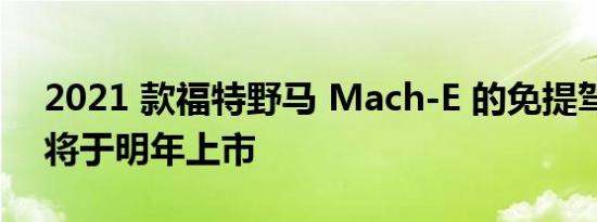 2021 款福特野马 Mach-E 的免提驾驶系统将于明年上市