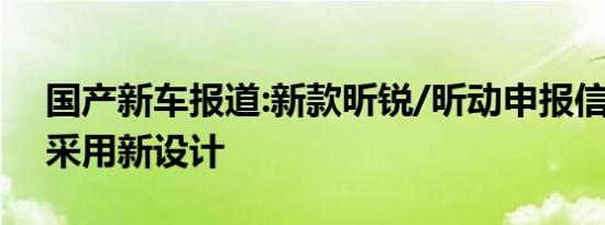 国产新车报道:新款昕锐/昕动申报信息 外观采用新设计