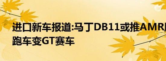 进口新车报道:马丁DB11或推AMR版本 GT跑车变GT赛车