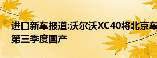 进口新车报道:沃尔沃XC40将北京车展上市 第三季度国产