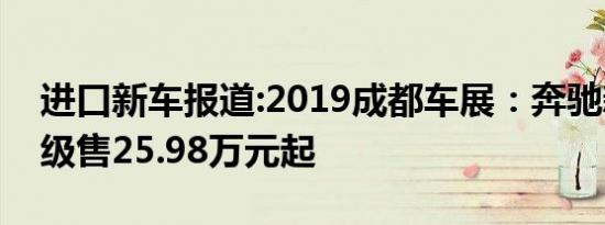 进口新车报道:2019成都车展：奔驰新一代B级售25.98万元起