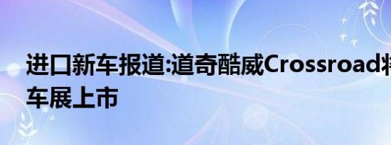 进口新车报道:道奇酷威Crossroad将于成都车展上市