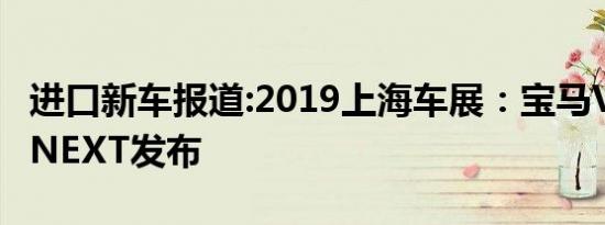 进口新车报道:2019上海车展：宝马VISION iNEXT发布