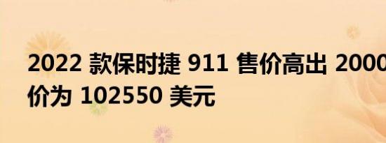 2022 款保时捷 911 售价高出 2000 美元起价为 102550 美元