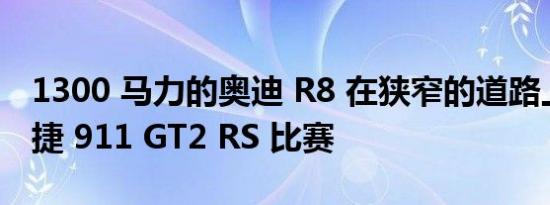 1300 马力的奥迪 R8 在狭窄的道路上与保时捷 911 GT2 RS 比赛