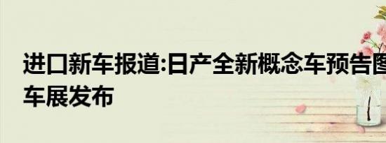 进口新车报道:日产全新概念车预告图 将北京车展发布