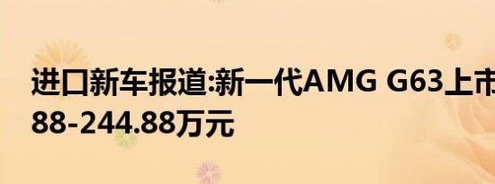 进口新车报道:新一代AMG G63上市 售219.88-244.88万元