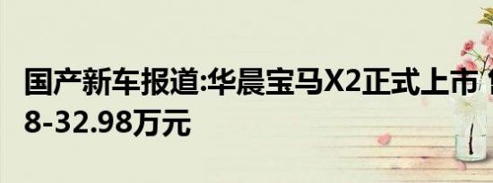 国产新车报道:华晨宝马X2正式上市 售价26.68-32.98万元