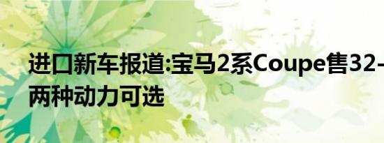 进口新车报道:宝马2系Coupe售32-51.7万 两种动力可选