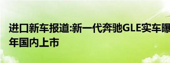 进口新车报道:新一代奔驰GLE实车曝光 2019年国内上市