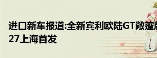 进口新车报道:全新宾利欧陆GT敞篷版于11月27上海首发