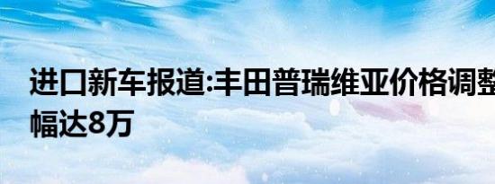 进口新车报道:丰田普瑞维亚价格调整 最高降幅达8万