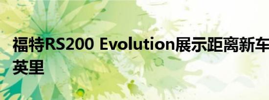 福特RS200 Evolution展示距离新车不到500英里