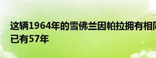 这辆1964年的雪佛兰因帕拉拥有相同的车主已有57年