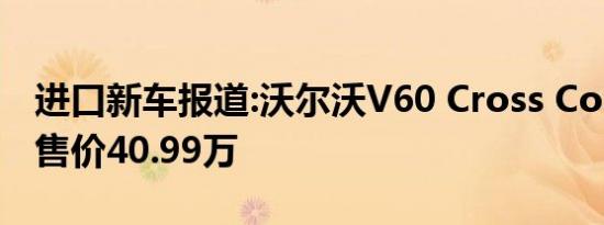 进口新车报道:沃尔沃V60 Cross Country预售价40.99万