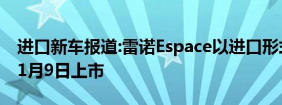 进口新车报道:雷诺Espace以进口形式引入 11月9日上市