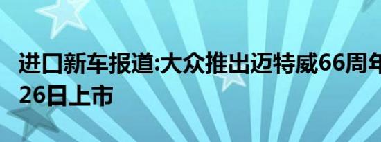 进口新车报道:大众推出迈特威66周年版 10月26日上市