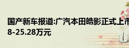 国产新车报道:广汽本田皓影正式上市 售16.98-25.28万元