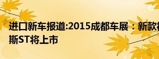 进口新车报道:2015成都车展：新款福特福克斯ST将上市