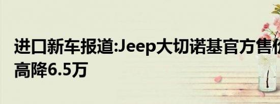 进口新车报道:Jeep大切诺基官方售价调整 最高降6.5万