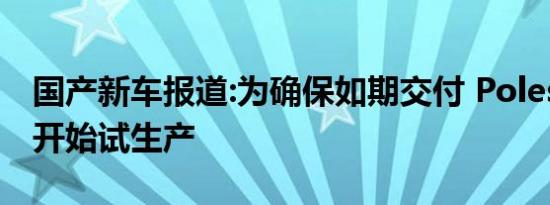 国产新车报道:为确保如期交付 Polestar 2已开始试生产