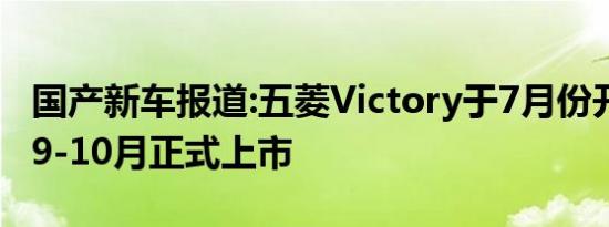 国产新车报道:五菱Victory于7月份开启预售 9-10月正式上市