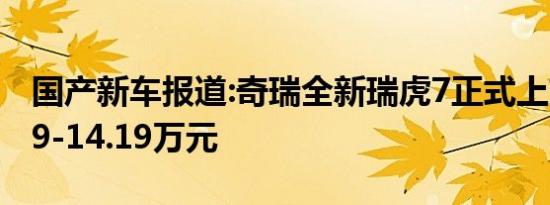 国产新车报道:奇瑞全新瑞虎7正式上市 售7.99-14.19万元