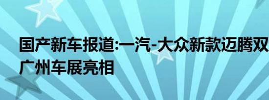 国产新车报道:一汽-大众新款迈腾双11发布 广州车展亮相