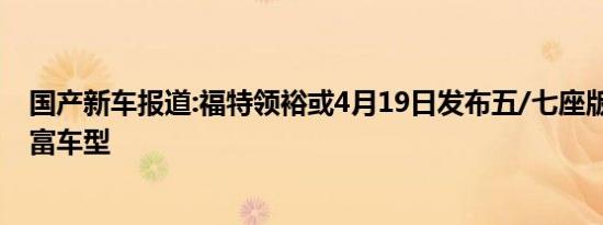 国产新车报道:福特领裕或4月19日发布五/七座版 进一步丰富车型