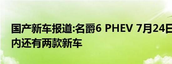 国产新车报道:名爵6 PHEV 7月24日上市 年内还有两款新车