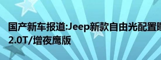 国产新车报道:Jeep新款自由光配置曝光 全系2.0T/增夜鹰版