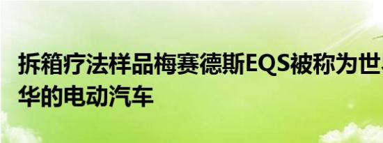 拆箱疗法样品梅赛德斯EQS被称为世界上最豪华的电动汽车